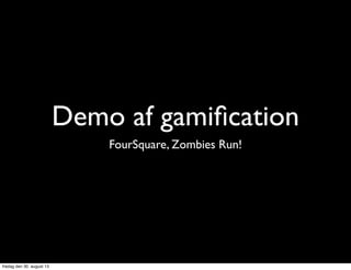 Demo af gamiﬁcation
FourSquare, Zombies Run!
fredag den 30. august 13
 