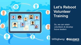 Let’s Reboot
Volunteer
Training
So, we can retain
volunteers & develop
future leaders
 