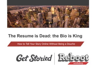 The Resume is Dead: the Bio is King
    How to Tell Your Story Online Without Being a Douche
 