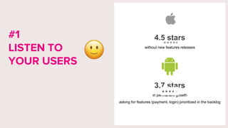 4.5 stars
without new features releases
3.7 stars
in permanent growth
asking for features (payment, login) prioritized in the backlog
#1
LISTEN TO
YOUR USERS
 