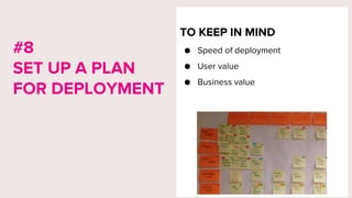 TO KEEP IN MIND
● Speed of deployment
● User value
● Business value
#8
SET UP A PLAN
FOR DEPLOYMENT
 