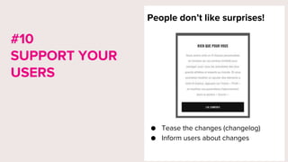 People don’t like surprises!
● Tease the changes (changelog)
● Inform users about changes
#10
SUPPORT YOUR
USERS
 