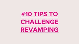 #10 TIPS TO
CHALLENGE
REVAMPING
 