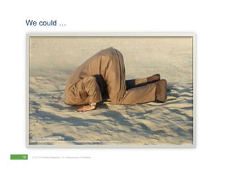 We could …




     Source: Rudder Finn blog
     http://www.ruderfinn.co.uk/blogs/dotcom/files/2009/06/enviromental-head-in-the-sand.jpg




19   © 2011 Forrester Research, Inc. Reproduction Prohibited
 