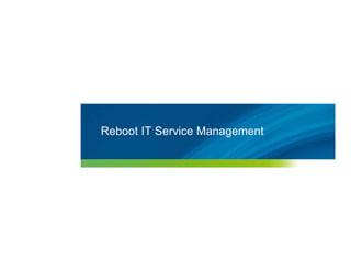Reboot IT Service Management




20   © 2010 Forrester Research, Inc. Reproduction Prohibited
       2009
 