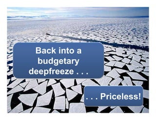 Back into a
                         budgetary
                       deepfreeze . . .

                                                                           . . . Priceless!
4   Entire contents © 2010 Forrester Research, Inc. All rights reserved.
 