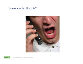 Have you felt like this?




48   © 2012 Forrester Research, Inc. Reproduction Prohibited
 