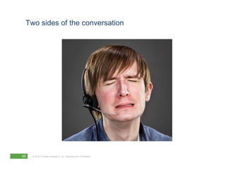 Two sides of the conversation




49   © 2012 Forrester Research, Inc. Reproduction Prohibited
 