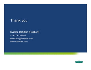 Thank you
      y


Eveline Oehrlich (Hubbert)
+1 617.613.8803
         @
eoehrlich@forrester.com
www.forrester.com




  © 2009 Forrester Research, Inc. Reproduction Prohibited
 