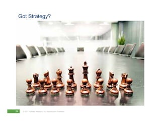 Got Strategy?




24   © 2011 Forrester Research, Inc. Reproduction Prohibited
 