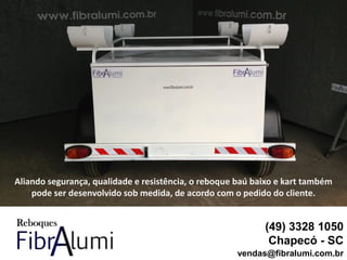 Aliando segurança, qualidade e resistência, o reboque baú baixo e kart também
pode ser desenvolvido sob medida, de acordo com o pedido do cliente.
(49) 3328 1050
Chapecó - SC
vendas@fibralumi.com.br
 