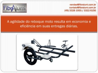 vendas@fibralumi.com.br
contato@fibralumi.com.br
(49) 3328 1050 / 3322 6156

A agilidade do reboque moto resulta em economia e
eficiência em suas entregas diárias.

 