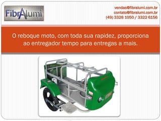 vendas@fibralumi.com.br
contato@fibralumi.com.br
(49) 3328 1050 / 3322 6156

O reboque moto, com toda sua rapidez, proporciona
ao entregador tempo para entregas a mais.

 