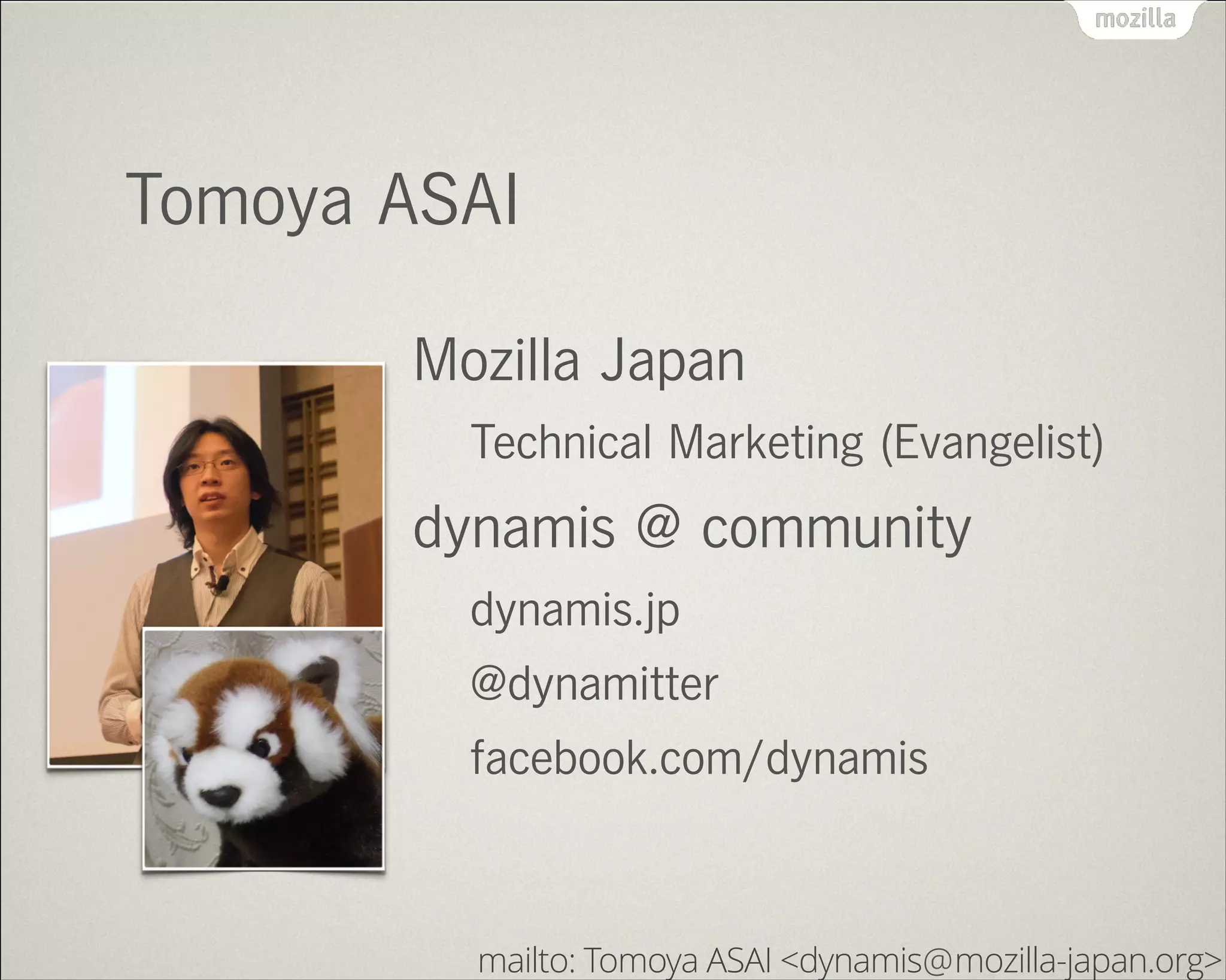 Tomoya ASAI
Mozilla Japan
Technical Marketing (Evangelist)
dynamis @ community
dynamis.jp
@dynamitter
facebook.com/dynamis
mailto: Tomoya ASAI <dynamis mozilla-japan.org>@
 