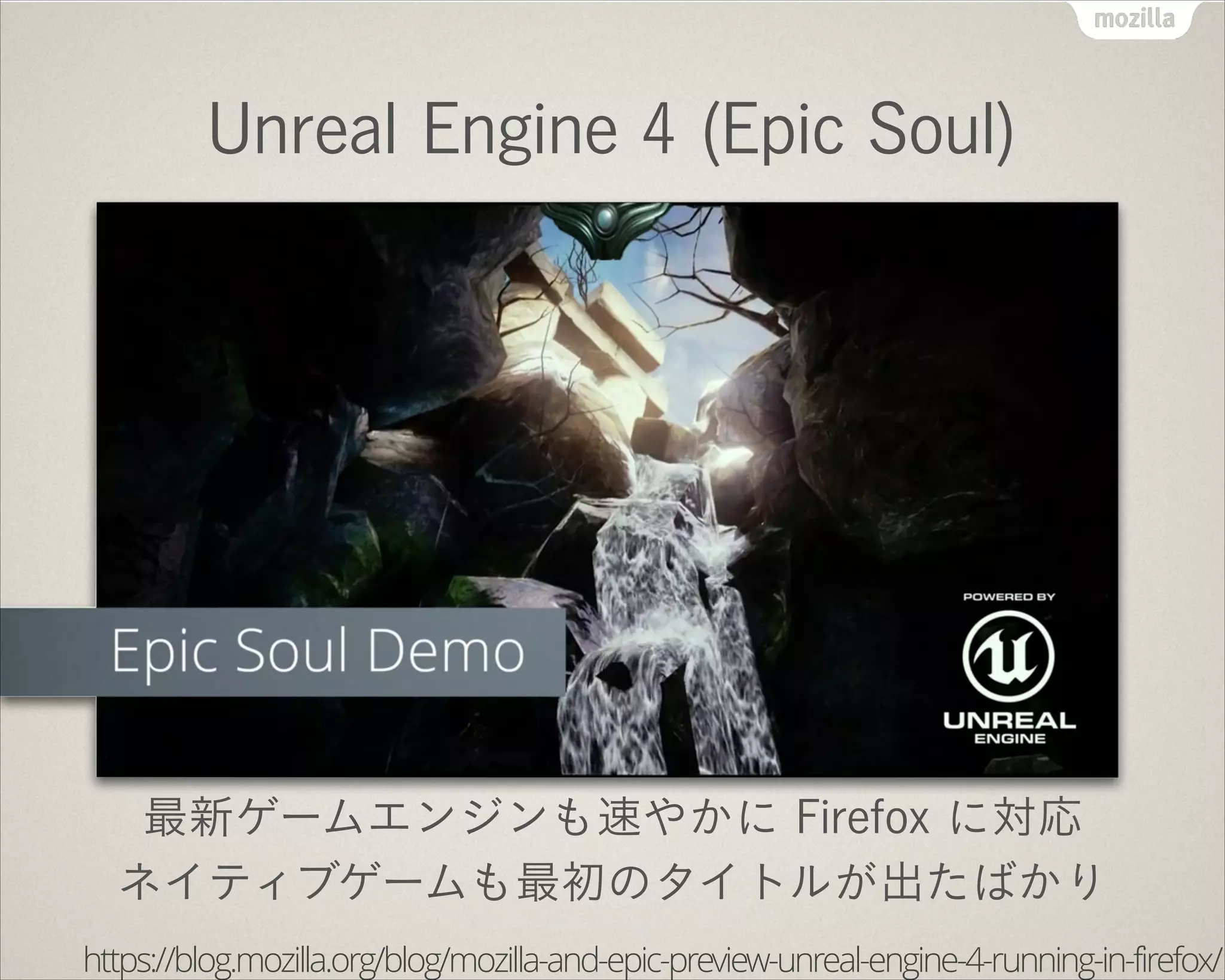 Unreal Engine 4 (Epic Soul)
最新ゲームエンジンも速やかに Firefox に対応
ネイティブゲームも最初のタイトルが出たばかり
https://blog.mozilla.org/blog/mozilla-and-epic-preview-unreal-engine-4-running-in-firefox/
 