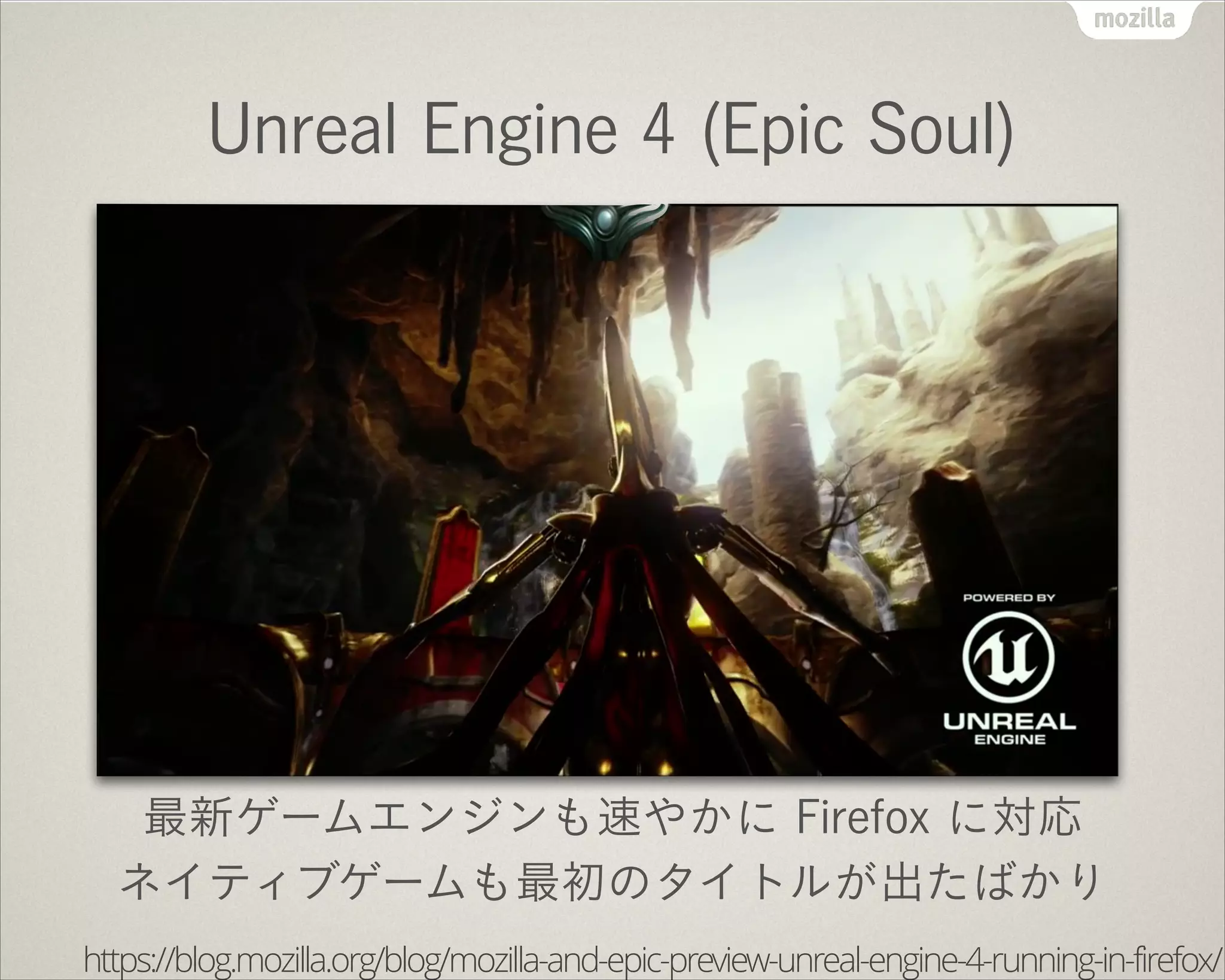 Unreal Engine 4 (Epic Soul)
最新ゲームエンジンも速やかに Firefox に対応
ネイティブゲームも最初のタイトルが出たばかり
https://blog.mozilla.org/blog/mozilla-and-epic-preview-unreal-engine-4-running-in-firefox/
 