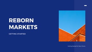 REBORN
MARKETS
GETTING STARTED
Getting Started for New Clients
 