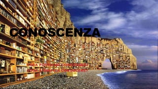 CONOSCENZA
COSA POSSIAMO CONOSCERE?
COSA SIGNIFICA CONOSCERE?
 