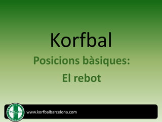 Korfbal
   Posicions bàsiques:
         El rebot

www.korfbalbarcelona.com
 