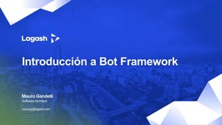 Introducción a Bot Framework
Mauro Gandelli
maurog@lagash.com
SoftwareArchitect
 