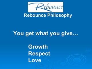 Rebounce Philosophy You get what you give… Growth Respect Love  