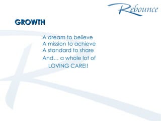 GROWTH A dream to believe A mission to achieve A standard to share And… a whole lot of LOVING CARE!! 
