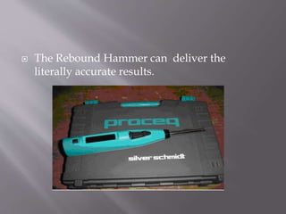  The Rebound Hammer can deliver the
literally accurate results.
 