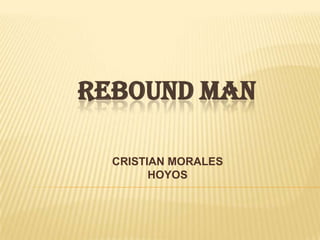 REBOUND MAN

  CRISTIAN MORALES
        HOYOS
 