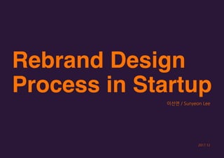 Rebrand Design
Process in Startup
이선연 / Sunyeon Lee
2017.12
 