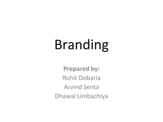 Branding Prepared by: Rohit Dobaria Arvind Senta Dhawal Limbachiya 