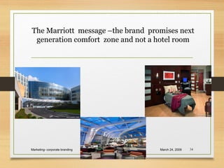 The Marriott message –the brand promises next
generation comfort zone and not a hotel room
March 24, 2009Marketing- corporate branding 34
 
