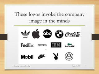 These logos invoke the company
image in the minds
March 24, 2009Marketing- corporate branding 7
 