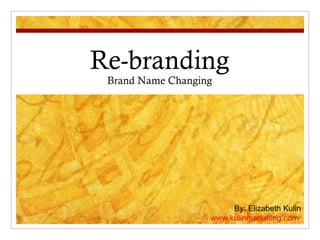 Re-branding
 Brand Name Changing




                        By: Elizabeth Kulin
                   www.kulinmarketing.com
 