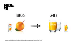 TROPICANA
2009
https://www.thebrandingjournal.com/2015/05/what-to-learn-from-tropicanas-packaging-redesign-failure/
 