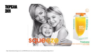 TROPICANA
2009
https://www.thebrandingjournal.com/2015/05/what-to-learn-from-tropicanas-packaging-redesign-failure/
 