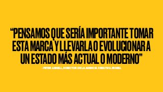 “PENSAMOSQUESERÍAIMPORTANTETOMAR
ESTAMARCAYLLEVARLAOEVOLUCIONARA
UNESTADOMÁSACTUALOMODERNO”- PETER ARNELL, DIRECTOR DE LA AGENCIA CREATIVA ARNELL
 