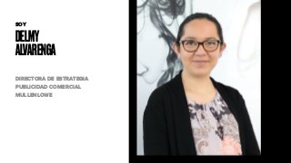 DELMY
ALVARENGA
SOY
DIRECTORA DE ESTRATEGIA
PUBLICIDAD COMERCIAL
MULLENLOWE
 
