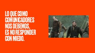 LOQUECOMO
COMUNICADORES
NOSDEBEMOS,
ESNORESPONDER
CONMIEDO.
 