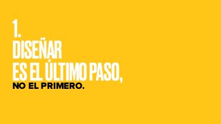 1.
DISEÑAR
ESELÚLTIMOPASO,NO EL PRIMERO.
 
