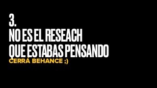 3.
NOESELRESEACH
QUEESTABASPENSANDOCERRÁ BEHANCE ;)
 