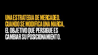 UNAESTRATEGIADEMERCADEO.
CUANDOSEMODIFICAUNAMARCA,
ELOBJETIVOQUEPERSIGUEES
CAMBIARSUPOSICIONAMIENTO.
 