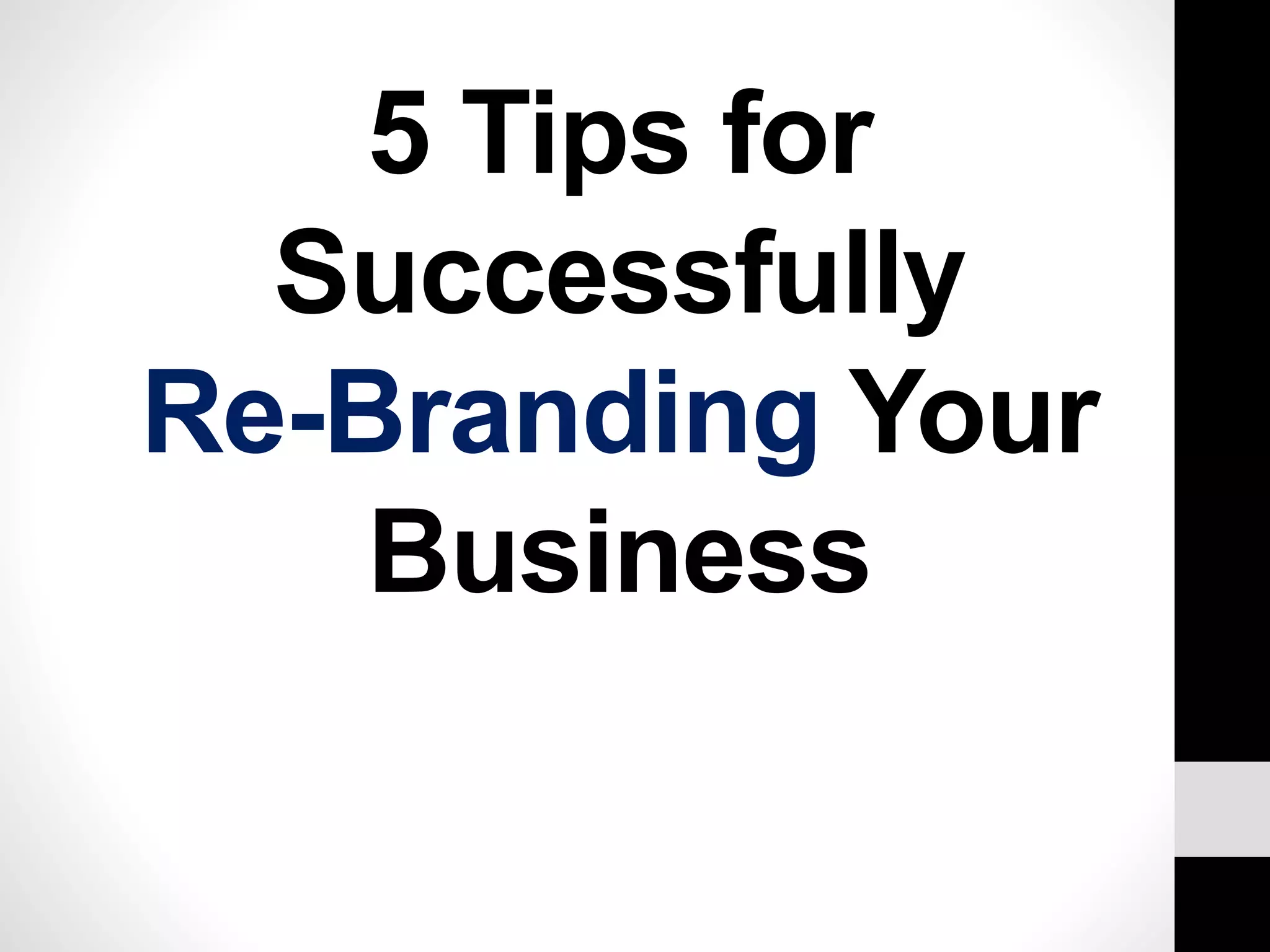 5 Tips for 
Successfully 
Re-Branding Your 
Business 
 