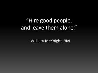 “Hire good people,
and leave them alone.”

  - William McKnight, 3M
 