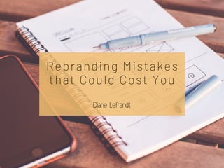 Rebranding Mistakes
that Could Cost You
Diane Lefrandt
 