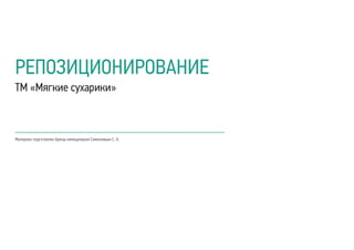 РЕПОЗИЦИОНИРОВАНИЕ
ТМ «Мягкие сухарики»
Материал подготовлен бренд-менеджером Симоновым С. А.
 