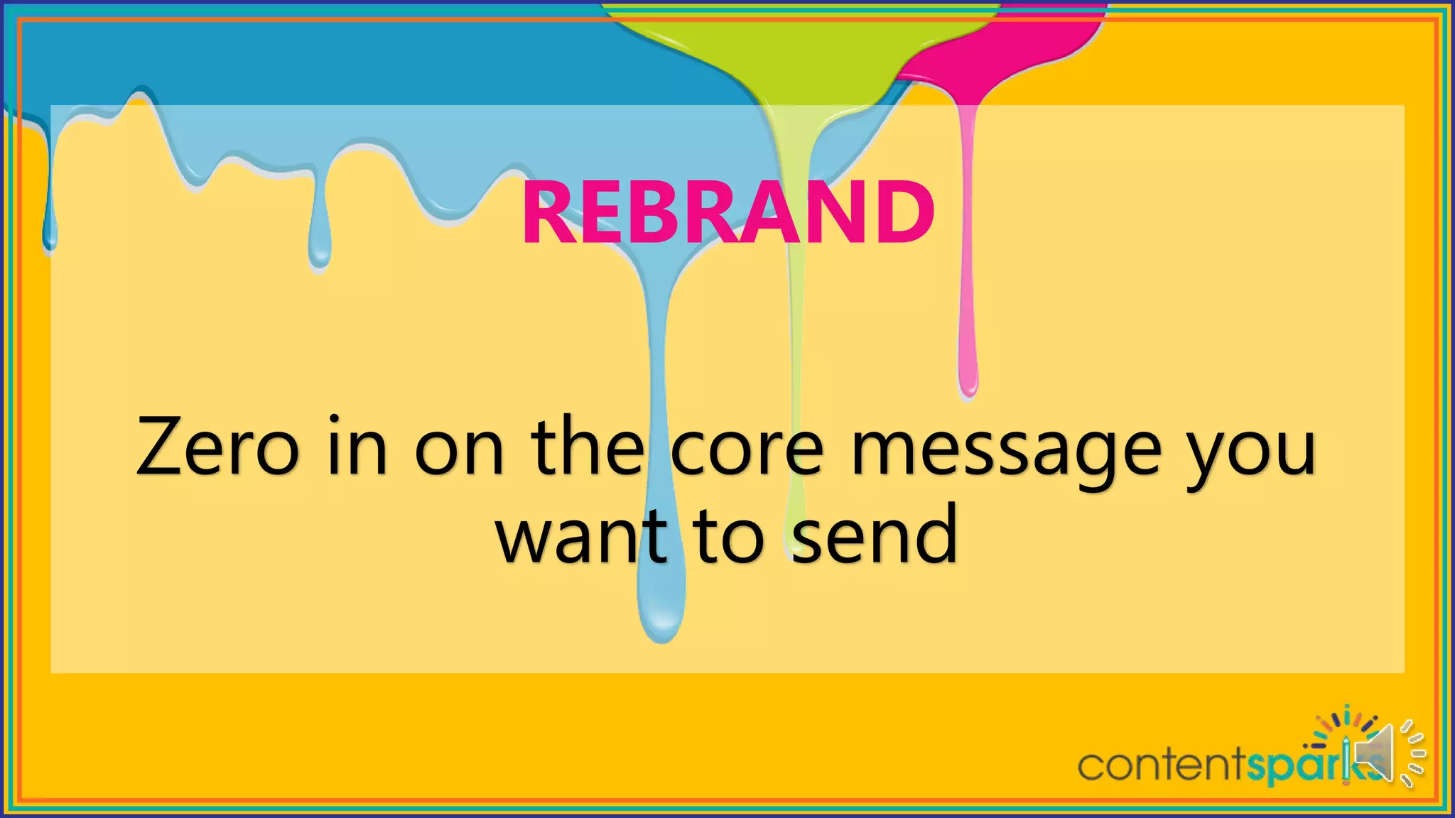 Zero in on the core message you
want to send
REBRAND
 