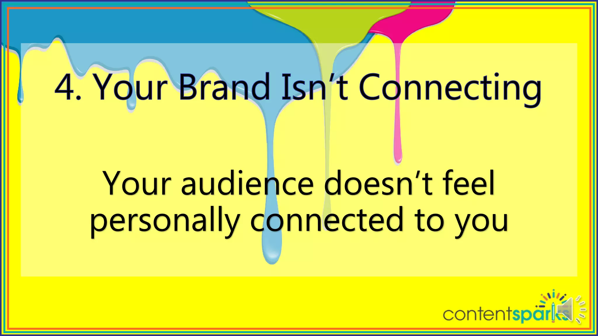 Your audience doesn’t feel
personally connected to you
 