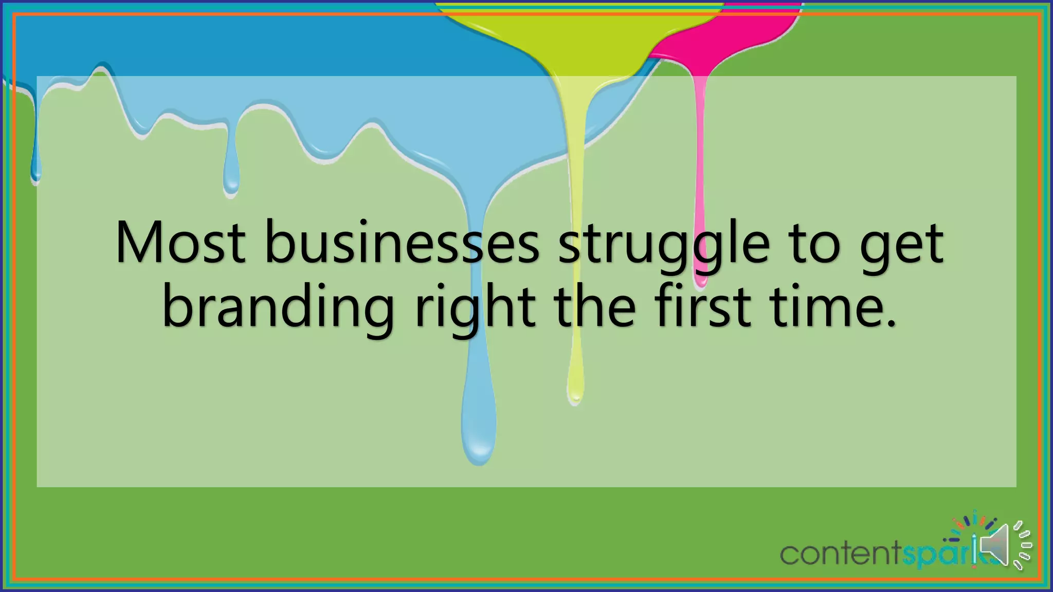 Most businesses struggle to get
branding right the first time.
 