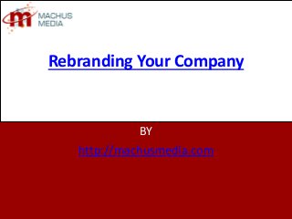 Rebranding Your Company 
BY 
http://machusmedia.com 
 