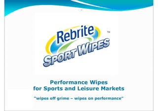 TM




           Performance Wipes
     for Sports and Leisure Markets
TM


     “wipes off grime – wipes on performance”
 